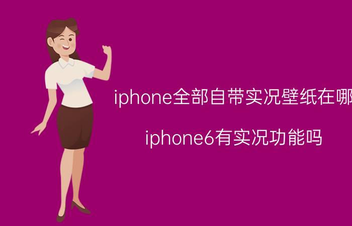 iphone全部自带实况壁纸在哪 iphone6有实况功能吗？